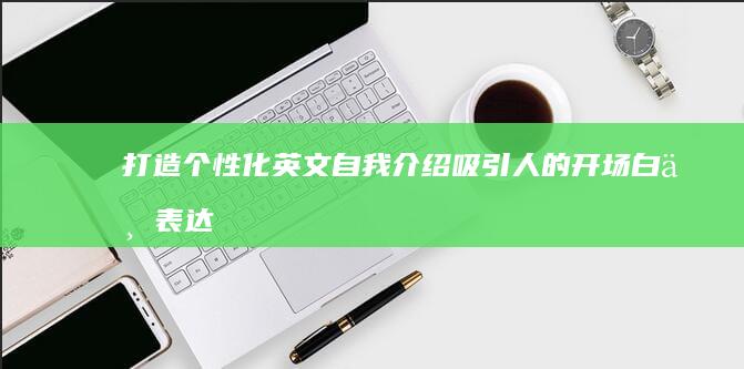 打造个性化英文自我介绍：吸引人的开场白与表达技巧